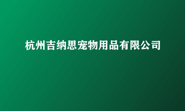 杭州吉纳思宠物用品有限公司