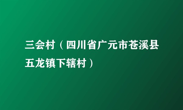 三会村（四川省广元市苍溪县五龙镇下辖村）