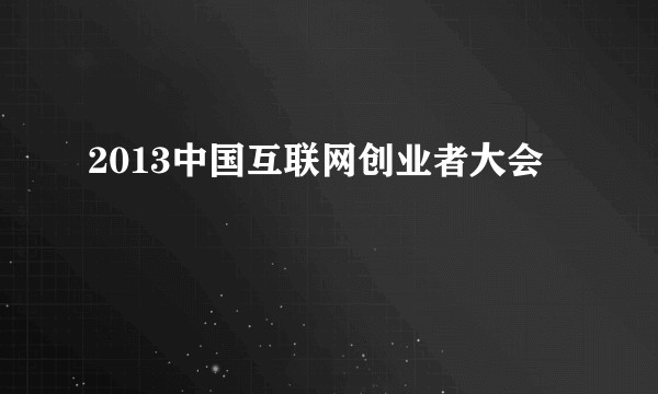 2013中国互联网创业者大会
