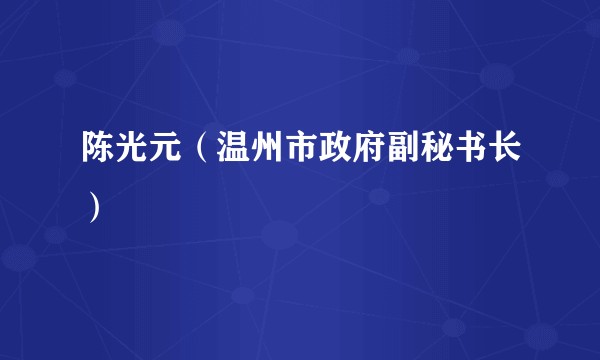 陈光元（温州市政府副秘书长）