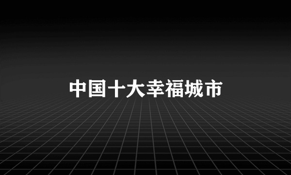 中国十大幸福城市