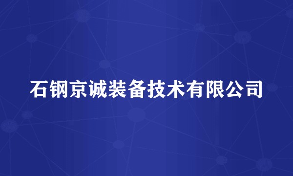石钢京诚装备技术有限公司