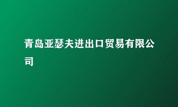 青岛亚瑟夫进出口贸易有限公司