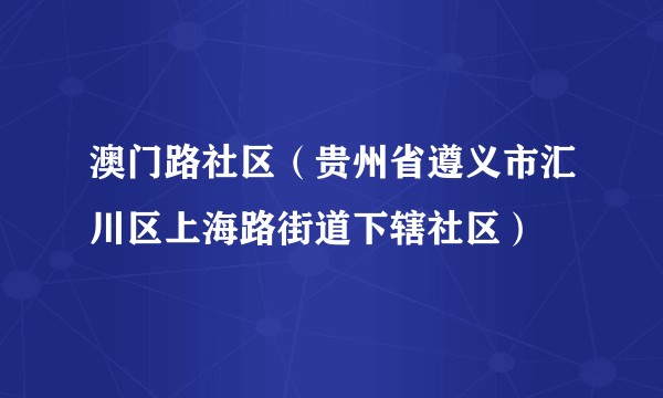 澳门路社区(贵州省遵义市汇川区上海路街道下辖社区)