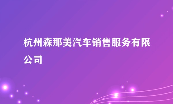杭州森那美汽车销售服务有限公司