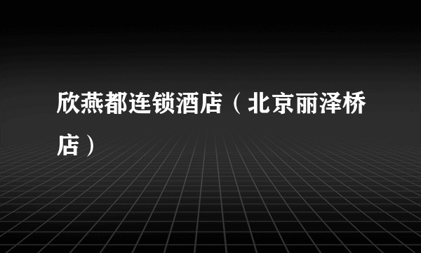 欣燕都连锁酒店（北京丽泽桥店）