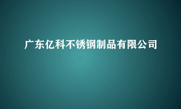 广东亿科不锈钢制品有限公司