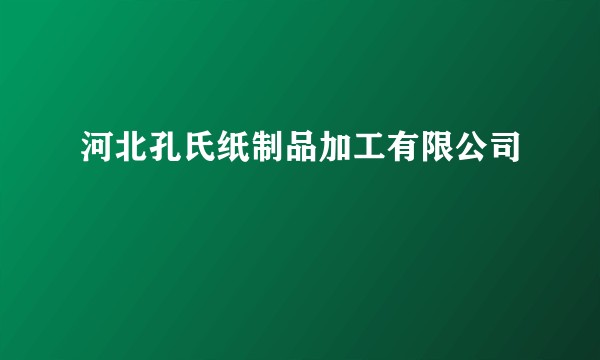 河北孔氏纸制品加工有限公司