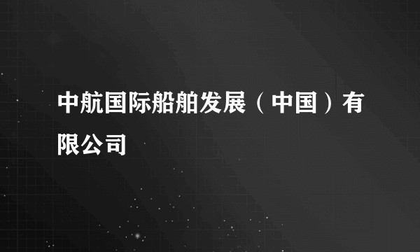 中航国际船舶发展（中国）有限公司