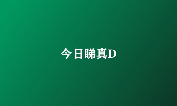 今日睇真D