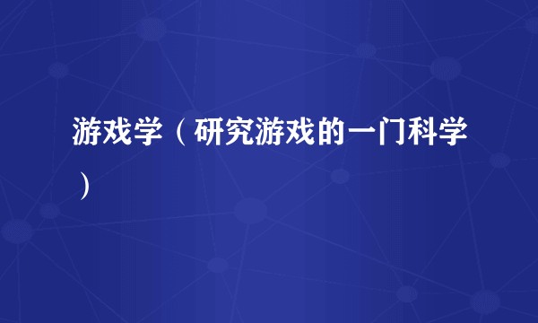 游戏学（研究游戏的一门科学）