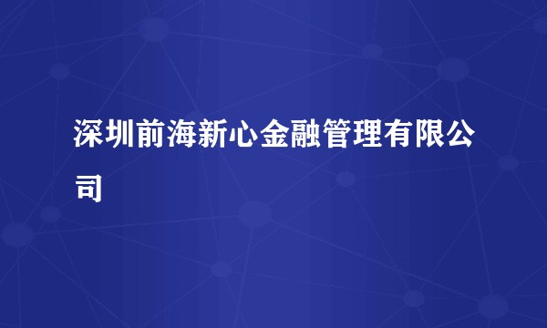 深圳前海新心金融管理有限公司