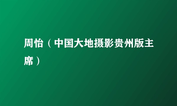 周怡（中国大地摄影贵州版主席）