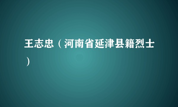 王志忠（河南省延津县籍烈士）