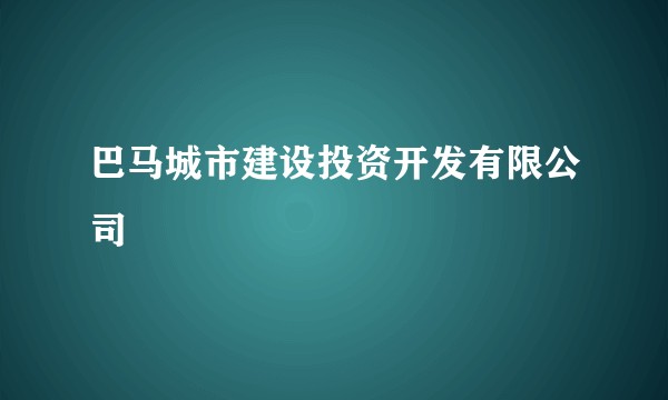 巴马城市建设投资开发有限公司