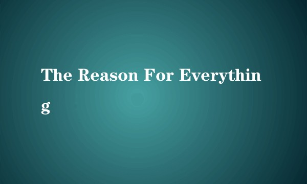 The Reason For Everything