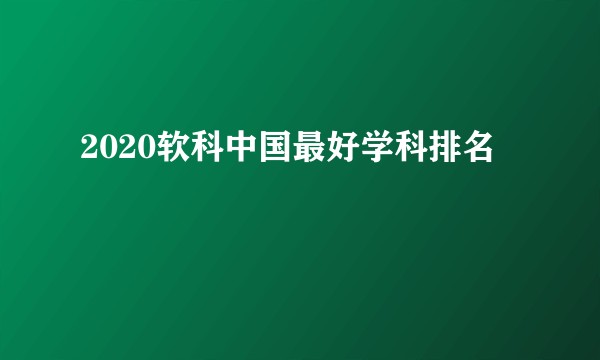 2020软科中国最好学科排名