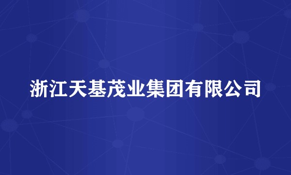 浙江天基茂业集团有限公司
