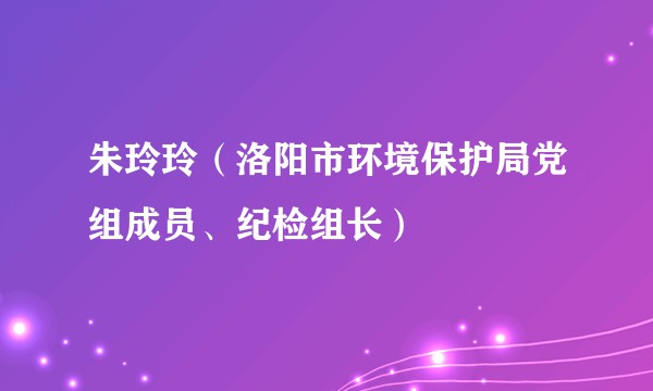 朱玲玲(洛阳市环境保护局党组成员、纪检组长)