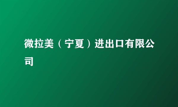 微拉美（宁夏）进出口有限公司