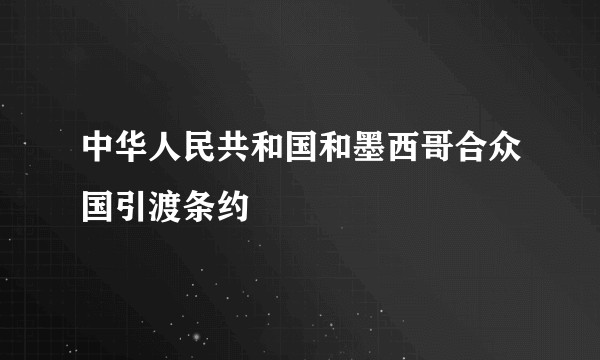 中华人民共和国和墨西哥合众国引渡条约