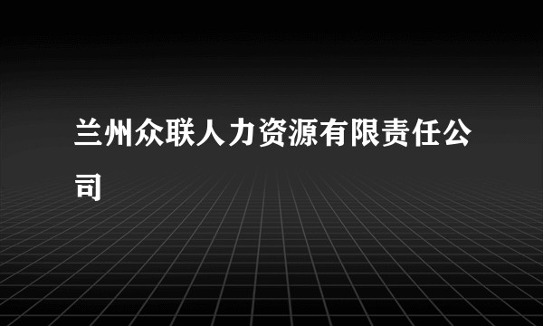 兰州众联人力资源有限责任公司