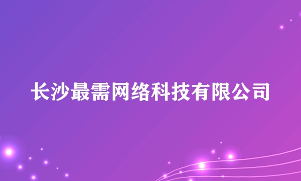 长沙最需网络科技有限公司