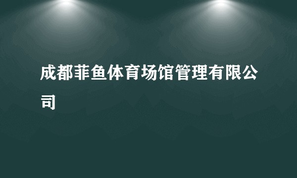 成都菲鱼体育场馆管理有限公司