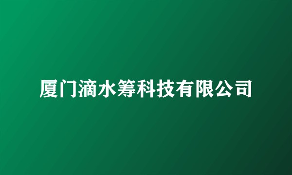 厦门滴水筹科技有限公司