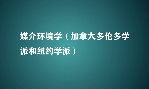 媒介环境学（加拿大多伦多学派和纽约学派）