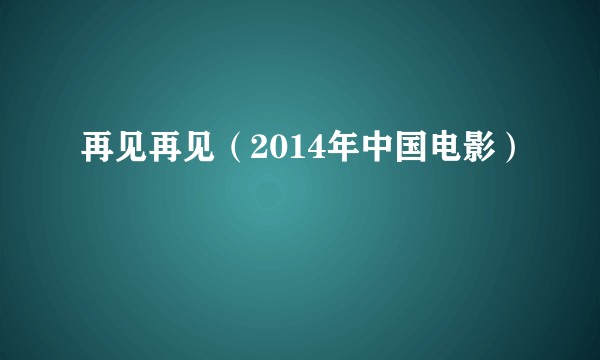 再见再见（2014年中国电影）