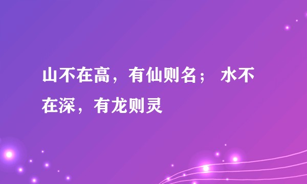 山不在高，有仙则名； 水不在深，有龙则灵