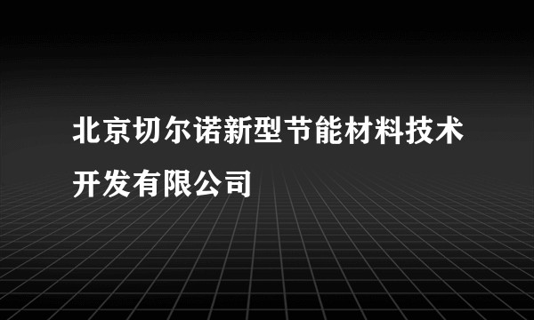 北京切尔诺新型节能材料技术开发有限公司