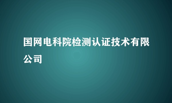 国网电科院检测认证技术有限公司