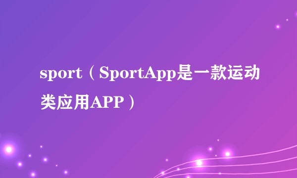 sport(SportApp是一款运动类应用APP)