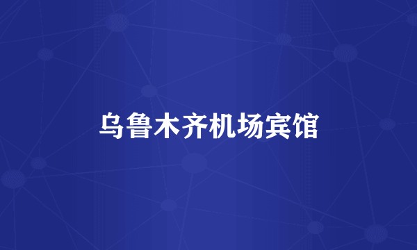 乌鲁木齐机场宾馆