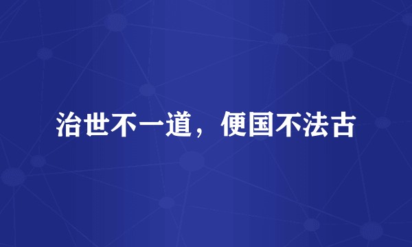 治世不一道，便国不法古