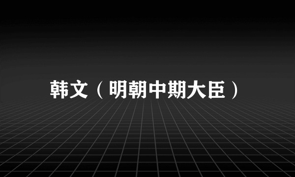 韩文(明朝中期大臣)