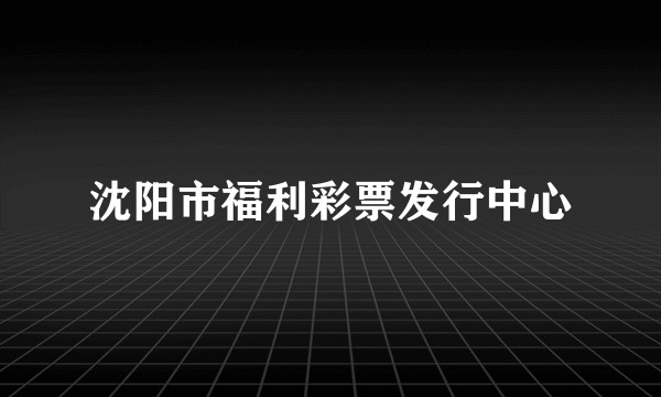 沈阳市福利彩票发行中心