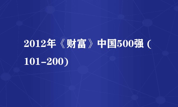 2012年《财富》中国500强 (101-200)