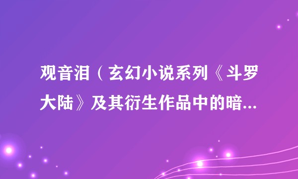 观音泪（玄幻小说系列《斗罗大陆》及其衍生作品中的暗器手法）