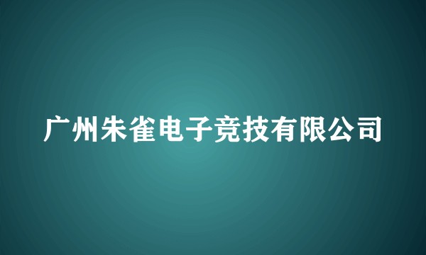 广州朱雀电子竞技有限公司