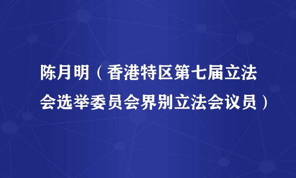 陈月明（香港特区第七届立法会选举委员会界别立法会议员）