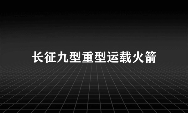 长征九型重型运载火箭