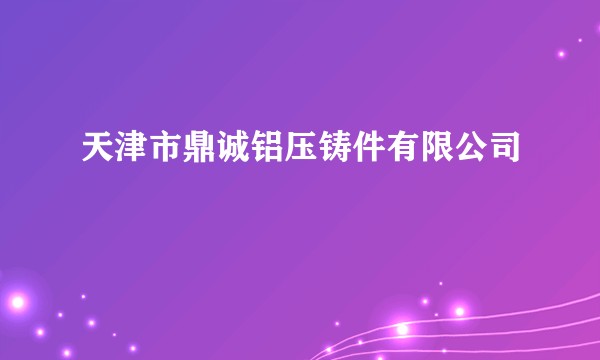 天津市鼎诚铝压铸件有限公司