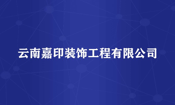 云南嘉印装饰工程有限公司