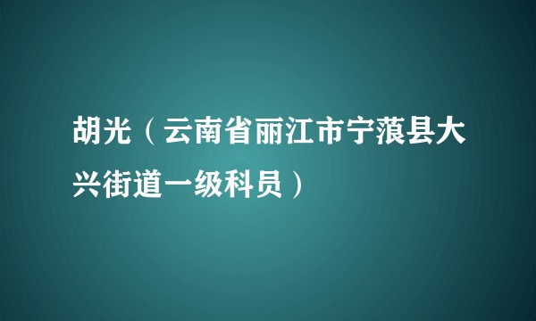 胡光（云南省丽江市宁蒗县大兴街道一级科员）