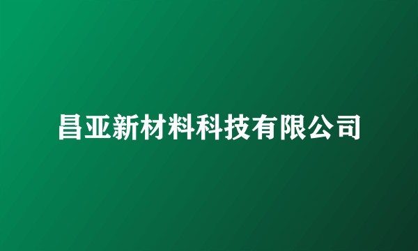 昌亚新材料科技有限公司