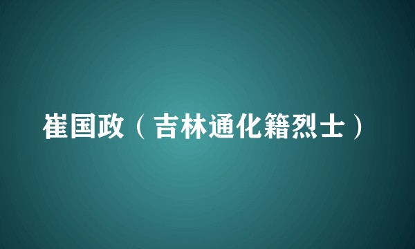 崔国政（吉林通化籍烈士）