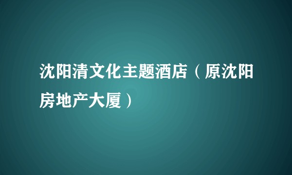 沈阳清文化主题酒店（原沈阳房地产大厦）